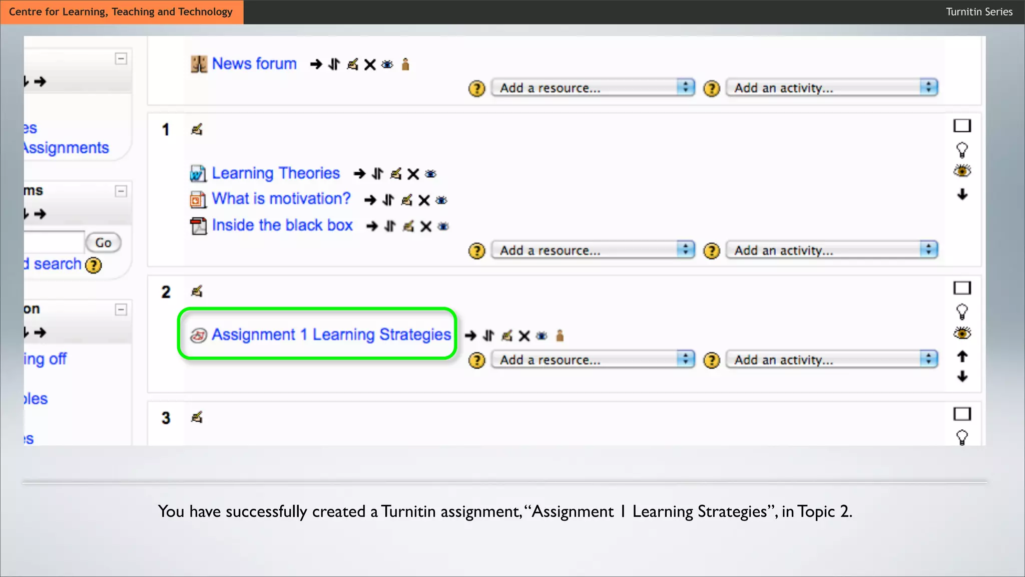 Turnitin SeriesCentre for Learning, Teaching and Technology
You have successfully created a Turnitin assignment,“Assignment 1 Learning Strategies”, in Topic 2.
 