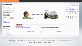 Turnitin SeriesCentre for Learning, Teaching and Technology
After logging in Moodle, click on the course you want to create a Turnitin assignment for students’ submission.
In this case, we click on “Demo Course”.
 