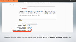 Turnitin SeriesCentre for Learning, Teaching and Technology
If you decide to let your students view their Originality Reports, choose Yes from the Student Originality Reports ﬁeld.
 