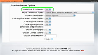 Turnitin SeriesCentre for Learning, Teaching and Technology
However, please note that late submission is allowed ONCE only.
If a paper is submitted after the due date, the date and time of this late submission will be marked in Red.
 