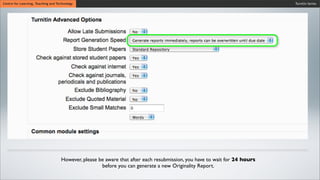 Turnitin SeriesCentre for Learning, Teaching and Technology
However, please be aware that after each resubmission, you have to wait for 24 hours
before you can generate a new Originality Report.
 