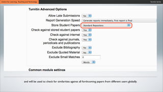 Turnitin SeriesCentre for Learning, Teaching and Technology
and will be used to check for similarities against all forthcoming papers from different users globally.
 