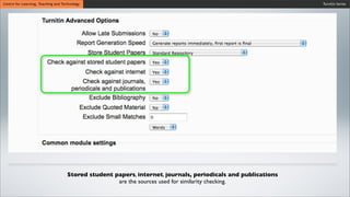 Turnitin SeriesCentre for Learning, Teaching and Technology
Stored student papers, internet, journals, periodicals and publications
are the sources used for similarity checking.
 