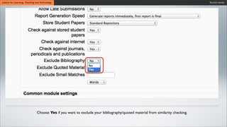 Turnitin SeriesCentre for Learning, Teaching and Technology
Choose Yes if you want to exclude your bibliography/quoted material from similarity checking.
 