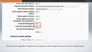 Turnitin SeriesCentre for Learning, Teaching and Technology
Once the Turnitin assignment is created, these two settings can only be changed when teacher views the originality report.
 