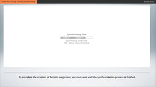 Turnitin SeriesCentre for Learning, Teaching and Technology
To complete the creation of Turnitin assignment, you must wait until the synchronization process is ﬁnished.
 