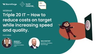 NIELS ROETERT
Solutions Architect,
StormForge
BENEDIKT
STEMMILDT
TalentFormation,
CTO
FEATURING
Triple 20 IT – How to
reduce costs on target
while increasing speed
and quality.
WEBINAR
 