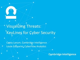 Visualizing*Threats:*
KeyLines*for*Cyber*Security*
Corey*Lanum,*Cambridge*Intelligence*
Louie*Gasparini,*CyberFlow*AnalyCcs*
 