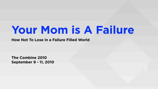 Your Mom is A Failure
How Not To Lose in a Failure Filled World



The Combine 2010
September 9 - 11, 2010
 