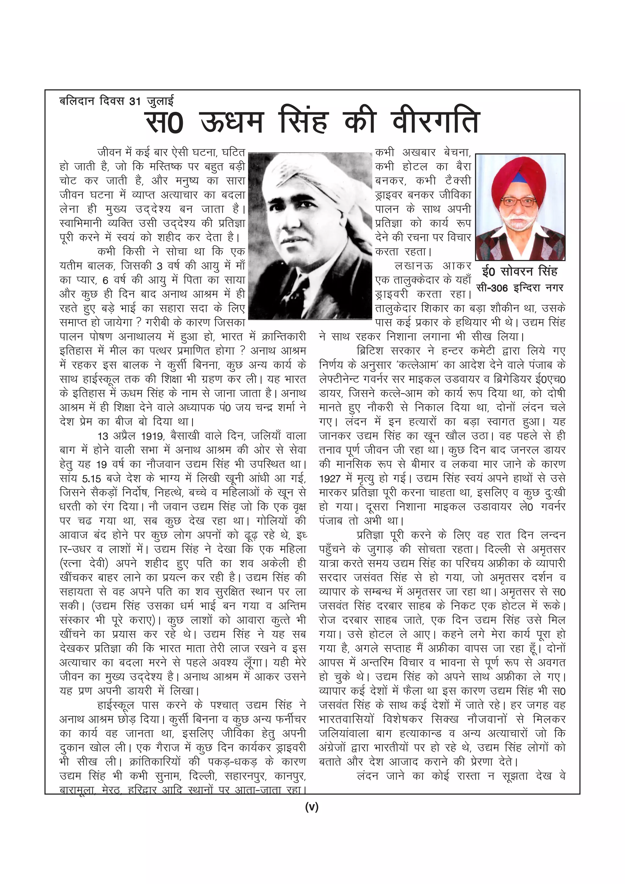 (v)
l0 Å/ke flag dh ohjxfr
thou esa dbZ ckj ,slh ?kVuk] ?kfVr
gks tkrh gS] tks fd efLr"d ij cgqr cM+h
pksV dj tkrh gS] vkSj euq"; dk lkjk
thou ?kVuk esa O;kIr vR;kpkj dk cnyk
ysuk gh eq[; mn~ns'; cu tkrk gSA
LokfHkekuh O;fDr mlh mn~ns'; dh izfrKk
iwjh djus esa Lo;a dks 'kghn dj nsrk gSA
dHkh fdlh us lkspk Fkk fd ,d
;rhe ckyd] ftldh 3 o"kZ dh vk;q esa ek¡
dk I;kj] 6 o"kZ dh vk;q esa firk dk lk;k
vkSj dqN gh fnu ckn vukFk vkJe esa gh
jgrs gq, cM+s HkkbZ dk lgkjk lnk ds fy,
lekIr gks tk;sxk  xjhch ds dkj.k ftldk
ikyu iks"k.k vukFkky; esa gqvk gks] Hkkjr esa ØkfUrdkjh
bfrgkl esa ehy dk iRFkj izekf.kr gksxk  vukFk vkJe
esa jgdj bl ckyd us dqlhZ fcuuk] dqN vU; dk;Z ds
lkFk gkbZLdwy rd dh f'k{kk Hkh xzg.k dj yhA ;g Hkkjr
ds bfrgkl esa Å/ke flag ds uke ls tkuk tkrk gSA vukFk
vkJe esa gh f'k{kk nsus okys v/;kid ia0 t; pUnz 'kekZ us
ns'k izse dk cht cks fn;k FkkA
13 vizSy 1919] cSlk[kh okys fnu] tfy;k¡ okyk
ckx esa gksus okyh lHkk esa vukFk vkJe dh vksj ls lsok
gsrq ;g 19 o"kZ dk ukStoku m|e flag Hkh mifLFkr FkkA
lka; 5-15 cts ns'k ds HkkX; esa fy[kh [kwuh vka/kh vk xbZ]
ftlus lSdM+ksa funksZ"k] fugRFks] cPps o efgykvksa ds [kwu ls
/kjrh dks jax fn;kA ukS toku m|e flag tks fd ,d o`{k
ij p< x;k Fkk] lc dqN ns[k jgk FkkA xksfy;ksa dh
vkokt can gksus ij dqN yksx viuksa dks <w<+ jgs Fks] b/
kj&m/kj o yk'kksa esaA m|e flag us ns[kk fd ,d efgyk
¼jRuk nsoh½ vius 'kghn gq, ifr dk 'ko vdsyh gh
[khapdj ckgj ykus dk iz;Ru dj jgh gSA m|e flag dh
lgk;rk ls og vius ifr dk 'ko lqjf{kr LFkku ij yk
ldhA ¼m|e flag mldk /keZ HkkbZ cu x;k o vfUre
laLdkj Hkh iwjs djk,½A dqN yk'kksa dks vkokjk dqRrs Hkh
[khapus dk iz;kl dj jgs FksA m|e flag us ;g lc
ns[kdj izfrKk dh fd Hkkjr ekrk rsjh ykt j[kus o bl
vR;kpkj dk cnyk ejus ls igys vo'; yw¡xkA ;gh esjs
thou dk eq[; mn~ns'; gSA vukFk vkJe esa vkdj mlus
;g iz.k viuh Mk;jh esa fy[kkA
gkbZLdwy ikl djus ds i'pkr~ m|e flag us
vukFk vkJe NksM+ fn;kA dqlhZ fcuuk o dqN vU; QuhZpj
dk dk;Z og tkurk Fkk] blfy, thfodk gsrq viuh
nqdku [kksy yhA ,d xSjkt esa dqN fnu dk;Zdj Mªkbojh
Hkh lh[k yhA Økafrdkfj;ksa dh idM+&/kdM+ ds dkj.k
m|e flag Hkh dHkh lquke] fnYyh] lgkjuiqj] dkuiqj]
ckjkewyk] esjB] gfj}kj vkfn LFkkuksa ij vkrk&tkrk jgkA
dHkh v[kckj cspuk]
dHkh gksVy dk cSjk
cudj] dHkh VSDlh
Mªkboj cudj thfodk
ikyu ds lkFk viuh
izfrKk dks dk;Z :i
nsus dh jpuk ij fopkj
djrk jgrkA
y[kuÅ vkdj
,d rkyqDdsnkj ds ;gk¡
Mªkbojh djrk jgkA
rkyqdsnkj f'kdkj dk cM+k 'kkSdhu Fkk] mlds
ikl dbZ izdkj ds gfFk;kj Hkh FksA m|e flag
us lkFk jgdj fu'kkuk yxkuk Hkh lh[k fy;kA
fczfV'k ljdkj us gUVj desVh }kjk fy;s x,
fu.kZ; ds vuqlkj ^dRysvke* dk vkns'k nsus okys iatkc ds
ys¶VhusUV xouZj lj ekbdy mMok;j o fczxsfM;j bZ0,p0
Mk;j] ftlus dRys&vke dks dk;Z :i fn;k Fkk] dks nks"kh
ekurs gq, ukSdjh ls fudky fn;k Fkk] nksuksa yanu pys
x,A yanu esa bu gR;kjksa dk cM+k Lokxr gqvkA ;g
tkudj m|e flag dk [kwu [kkSy mBkA og igys ls gh
ruko iw.kZ thou th jgk FkkA dqN fnu ckn tujy Mk;j
dh ekufld :i ls chekj o ydok ekj tkus ds dkj.k
1927 esa e`R;q gks xbZA m|e flag Lo;a vius gkFkksa ls mls
ekjdj izfrKk iwjh djuk pkgrk Fkk] blfy, o dqN nq%[kh
gks x;kA nwljk fu'kkuk ekbdy mMkok;j ys0 xouZj
iatkc rks vHkh FkkA
izfrKk iwjh djus ds fy, og jkr fnu yUnu
igq¡pus ds tqxkM+ dh lksprk jgrkA fnYyh ls ve`rlj
;k=k djrs le; m|e flag dk ifjp; vÝhdk ds O;kikjh
ljnkj tlaor flag ls gks x;k] tks ve`rlj n'kZu o
O;kikj ds lEcU/k esa ve`rlj tk jgk FkkA ve`rlj ls l0
tloar flag njckj lkgc ds fudV ,d gksVy esa :dsA
jkst njckj lkgc tkrs] ,d fnu m|e flag mls fey
x;kA mls gksVy ys vk,A dgus yxs esjk dk;Z iwjk gks
x;k gS] vxys lIrkg eSa vÝhdk okil tk jgk gw¡A nksuksa
vkil esa vUrfje fopkj o Hkkouk ls iw.kZ :i ls voxr
gks pqds FksA m|e flag dks vius lkFk vÝhdk ys x,A
O;kikj dbZ ns'kksa esa QSyk Fkk bl dkj.k m|e flag Hkh l0
tloar flag ds lkFk dbZ ns'kksa esa tkrs jgsA gj txg og
Hkkjrokfl;ksa fo'ks"kdj flD[k ukStokuksa ls feydj
tfy;kaokyk ckx gR;kdkUM o vU; vR;kpkjksa tks fd
vaxzstksa }kjk Hkkjrh;ksa ij gks jgs Fks] m|e flag yksxksa dks
crkrs vkSj ns'k vktkn djkus dh izsj.kk nsrsA
yanu tkus dk dksbZ jkLrk u lw>rk ns[k os
bZ0 lksoju flag
lh&306 bfUnjk uxj
cfynku fnol 31 tqykbZ
 