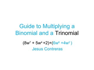 Guide to Multiplying a Binomial and a  Trinomial (8w 7  + 5w 4  +2)+( 6w 6  +4w 2  ) Jesus Contreras 