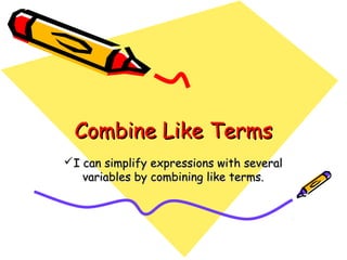 Combine Like TermsCombine Like Terms
I can simplify expressions with severalI can simplify expressions with several
variables by combining like terms.variables by combining like terms.
 