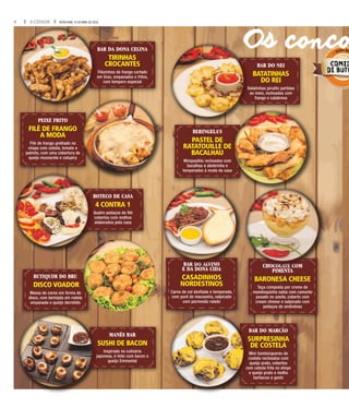 4 A CIDADE SEXTA-FEIRA, 15 DE ABRIL DE 2016
BAR DA DONA CELINA
TIRINHAS
CROCANTES
Filezinhos de frango cortado
em tiras, empanados e fritos,
com tempero especial
MANÉS BAR
SUSHI DE BACON
Inspirada na culinária
japonesa, é feito com bacon e
queijo Emmental
BOTECO DE CASA
4 CONTRA 1
Quatro pedaços de filé
cobertos com molhos
elaborados pela casa
PIMENTA
BARONESA CHEESE
Taça composta por creme de
mandioquinha salsa com camarão
puxado no azeite, coberto com
cream cheese e salpicado com
pedaços de amêndoas
E DA DONA CIDA
CASADINHOS
NORDESTINOS
Carne de sol desfiada e temperada,
com purê de macaxeira, salpicado
com parmesão ralado
BUTIQUIM DO BRU
DISCO VOADOR
Massa de carne em forma de
disco, com berinjela em rodela
empanada e queijo derretido
PEIXE FRITO
FILÉ DE FRANGO
A MODA
Filé de frango grelhado na
chapa com cebola, tomate e
palmito, com uma cobertura de
queijo mussarela e catupiry
BAR DO NEI
BATATINHAS
DO REI
Batatinhas pirulito partidas
ao meio, recheadas com
frango e calabresa
BAR DO MARCÃO
SURPRESINHA
DE COSTELA
Mini hambúrgueres de
costela recheados com
queijo prato, cobertos
com cebola frita no shoyo
e queijo prato e molho
barbacue a gosto
BERINGELA’S
PASTEL DE
RATATOUILLE DE
BACALHAU
Minipastéis recheados com
bacalhau e abobrinha e
temperados à moda da casa
BAR DA DONA CELINA
Filezinhos de frango cortado
em tiras, empanados e fritos,
SUSHI DE BACON
japonesa, é feito com bacon e
BOTECO DE CASA
Quatro pedaços de filé
cobertos com molhos
elaborados pela casa
CHOCOLATE COMBAR DO ALVINO
palmito, com uma cobertura de
Batatinhas pirulito partidas
ao meio, recheadas com
BAR DO MARCÃO
SURPRESINHA
Mini hambúrgueres de
costela recheados com
queijo prato, cobertos
com cebola frita no shoyo
e queijo prato e molho
RATATOUILLE DE
temperados à moda da casa
Os conco
 