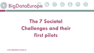 BigDataEurope
5-avr.-17www.big-data-europe.eu
The 7 Societal
Challenges and their
first pilots
 