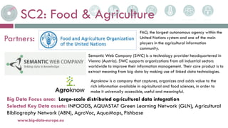 SC2: Food & Agriculture
5-avr.-17www.big-data-europe.eu
Partners:
FAO, the largest autonomous agency within the
United Nat...