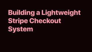 Building a Lightweight
Stripe Checkout
System
 