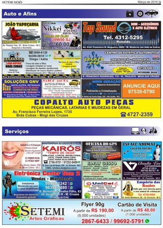 Março de 2018SETEMI NEWS 9
Serviços
Artes Gráficas
ETEMIS
Flyer 90g
A partir de R$ 190,00
(5.000 unidades)
Cartão de Visita
A partir de R$ 48,00
(1.000 unidades)
2867-6433 / 99692-5791
Auto e Aﬁns
C O P A LT O A U T O P E Ç A S
PEÇAS MECÂNICAS, LATARIAS E MIUDEZAS EM GERAL
Av. Francisco Ferreira Lopes, 1735
Brás Cubas - Mogi das Cruzes 4727-2359
ANUNCIE AQUI
97538-0790
 