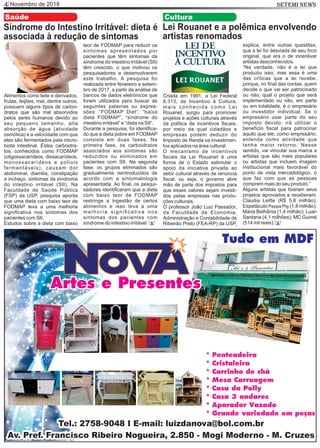 Novembro de 20184 SETEMI NEWS
Saúde
Síndrome do Intestino Irritável: dieta é
associada à redução de sintomas
Alimentos como leite e derivados,
frutas, feijões, mel, dentre outros,
possuem alguns tipos de carboi-
dratos que são mal absorvidos
pelos seres humanos devido ao
seu pequeno tamanho, alta
absorção de água (atividade
osmótica) e a velocidade com que
eles são fermentados pela micro-
biota intestinal. Estes carboidra-
tos, conhecidos como FODMAP
(oligossacarídeos, dissacarídeos,
monossacarídeos e poliois
fermentáveis), causam dor
abdominal, diarréia, constipação
e inchaço, sintomas da síndrome
do intestino irritável (SII). Na
Faculdade de Saúde Pública
(FSP) da USP, pesquisa aponta
que uma dieta com baixo teor de
FODMAP leva a uma melhoria
signiﬁcativa nos sintomas dos
pacientes com SII.
Estudos sobre a dieta com baixo
teor de FODMAP para reduzir os
sintomas apresentados por
pacientes que têm sintomas da
síndrome do intestino irritável (SII)
têm crescido, o que motivou os
pesquisadores a desenvolverem
este trabalho. A pesquisa foi
realizada entre fevereiro e setem-
bro de 2017, a partir da análise de
bancos de dados eletrônicos que
foram utilizados para buscar as
seguintes palavras ou expres-
sões: “FODMAP Diet”, “baixa
dieta FODMAP”, “síndrome do
intestino irritável” e “dieta na SII”.
Durante a pesquisa, foi identiﬁca-
do que a dieta pobre em FODMAP
consiste em duas fases. Na
primeira fase, os carboidratos
associados aos sintomas são
reduzidos ou eliminados em
pacientes com SII. Na segunda
fase, os grupos eliminados são
gradualmente reintroduzidos de
acordo com a sintomatologia
apresentada. Ao ﬁnal, os pesqui-
sadores identiﬁcaram que a dieta
com baixo teor de FODMAP
restringe a ingestão de certos
alimentos e isso leva a uma
melhoria signiﬁcativa nos
sintomas dos pacientes com
síndrome do intestino irritável. S
Lei Rouanet e a polêmica envolvendo
artistas renomados
Criada em 1991, a Lei Federal
8.313, de Incentivo à Cultura,
mais conhecida como Lei
Rouanet, surgiu para promover
projetos e ações culturais através
da política de incentivos ﬁscais,
por meio da qual cidadãos e
empresas podem deduzir do
Imposto de Renda os investimen-
tos aplicados na área cultural
O mecanismo de incentivos
ﬁscais da Lei Rouanet é uma
forma de o Estado estimular o
apoio da iniciativa privada ao
setor cultural através de renúncia
ﬁscal, ou seja, o governo abre
mão de parte dos impostos para
que esses valores sejam investi-
dos pelas empresas nas produ-
ções culturais.
O professor João Luiz Passador,
da Faculdade de Economia,
Administração e Contabilidade de
Ribeirão Preto (FEA-RP) da USP,
explica, entre outras questões,
que a lei foi desviada de seu foco
original, que era o de incentivar
artistas desconhecidos.
“Na verdade, não é a lei que
produziu isso, mas essa é uma
das críticas que a lei recebe,
porque, no ﬁnal das contas, quem
decide o que vai ser patrocinado
ou não, qual o projeto que será
implementado ou não, em parte
ou em totalidade, é o empresário
ou investidor individual. Se o
empresário usar parte do seu
imposto devido, irá utilizar o
benefício ﬁscal para patrocinar
aquilo que ele, como empresário,
entenda como atividade que
tenha maior retorno. Nesse
sentido, vai vincular sua marca a
artistas que são mais populares
ou artistas que incluem imagem
institucional mais favorável do
ponto de vista mercadológico, o
que faz com que as pessoas
comprem mais do seu produto.”
Alguns artistas que tiveram seus
projetos aprovados e receberam:
Claudia Leitte (R$ 5.8 milhão);
Espetáculo Peppa Pig (1,8 milhão);
Maria Bethânia (1,4 milhão); Luan
Santana (4,1 milhões); MC Guimé
(514 mil reais).
Cultura
S
 