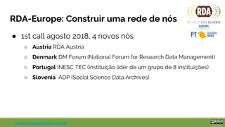 rd-alliance.org/groups/rda-portugal
RDA-Europe: Construir uma rede de nós
● 2nd call abril 2019, 6 novos nós
○ Croatia SRC...