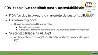 rd-alliance.org/groups/rda-portugal
Como pode participar na RDA?
● Aderir como membro
○ Sem custos, acesso a todos os grup...