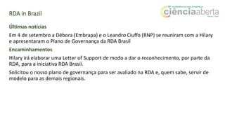 RDA in Brazil
Dificuldades/Desafios
Incentivar o engajamento das pessoas na RDA Brasil.
Formação e coordenação de GTs na R...