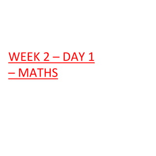 WEEK 2 – DAY 1
– MATHS
 