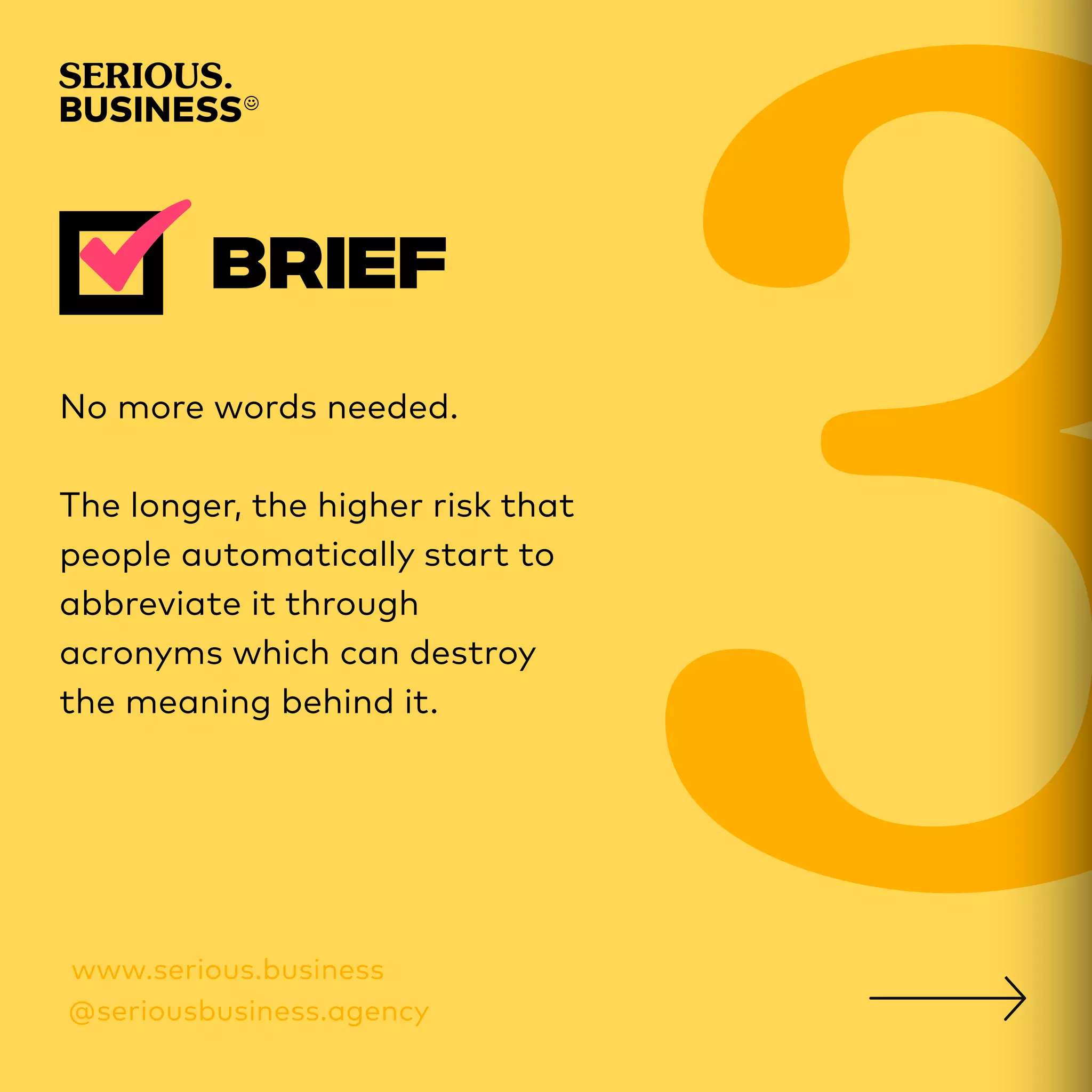 No more words needed.
The longer, the higher risk that
people automatically start to
abbreviate it through
acronyms which can destroy
the meaning behind it.
 