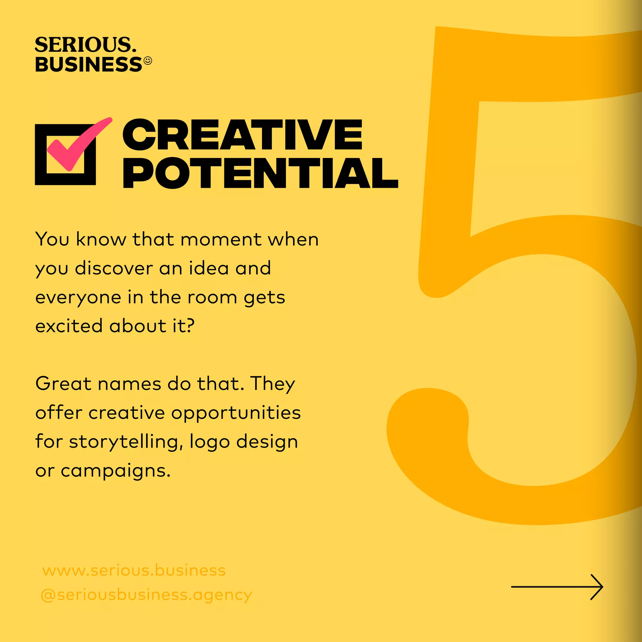 You know that moment when
you discover an idea and
everyone in the room gets
excited about it?
Great names do that. They
offer creative opportunities
for storytelling, logo design
or campaigns.
 