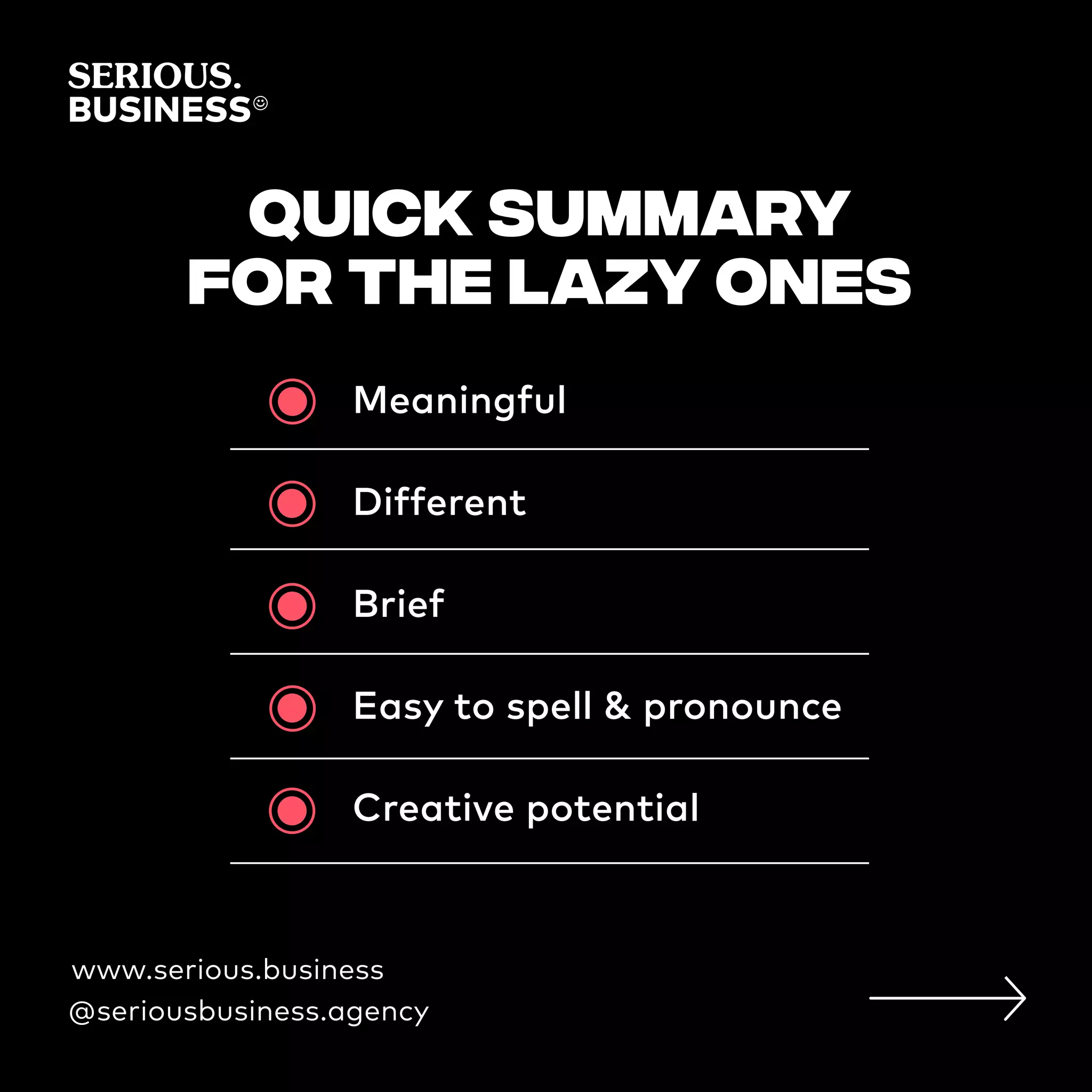 quick summary
for the lazy ones
www.serious.business
@seriousbusiness.agency
Meaningful
Different
Brief
Easy to spell & pronounce
Creative potential
 