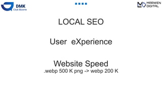 LOCAL SEO
User eXperience
Website Speed
.webp 500 K png -> webp 200 K
 