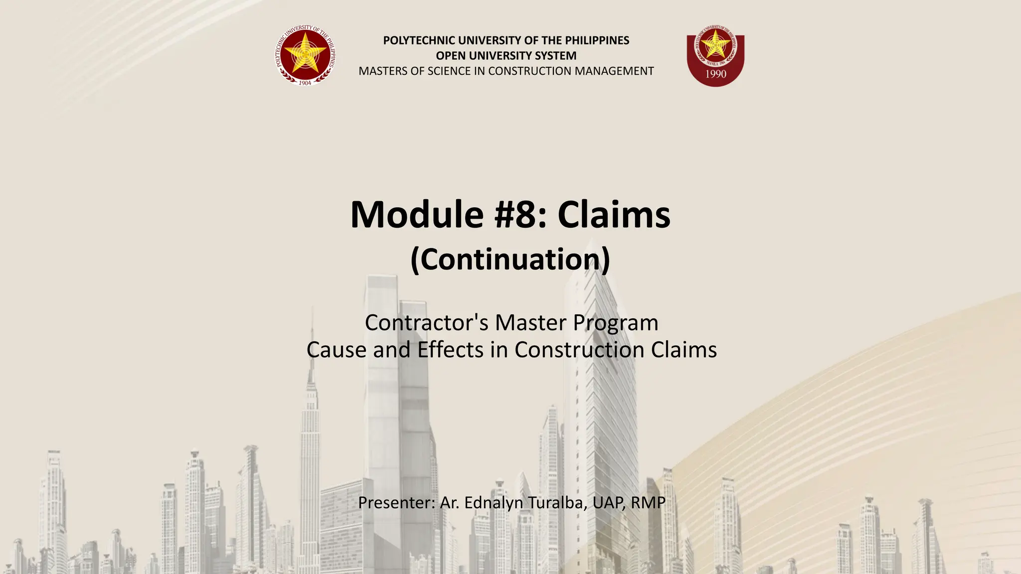 Module #8: Claims
(Continuation)
Contractor's Master Program
Cause and Effects in Construction Claims
Presenter: Ar. Ednalyn Turalba, UAP, RMP
POLYTECHNIC UNIVERSITY OF THE PHILIPPINES
OPEN UNIVERSITY SYSTEM
MASTERS OF SCIENCE IN CONSTRUCTION MANAGEMENT
 