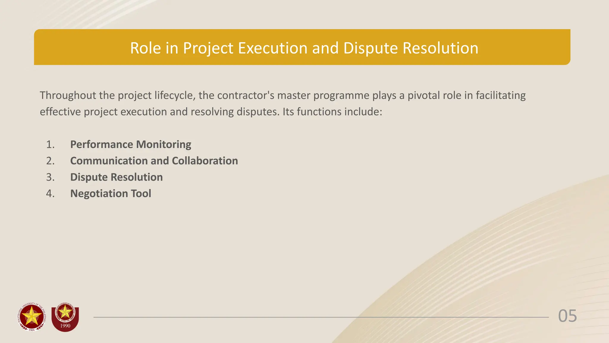 Role in Project Execution and Dispute Resolution
Throughout the project lifecycle, the contractor's master programme plays a pivotal role in facilitating
effective project execution and resolving disputes. Its functions include:
1. Performance Monitoring
2. Communication and Collaboration
3. Dispute Resolution
4. Negotiation Tool
05
 