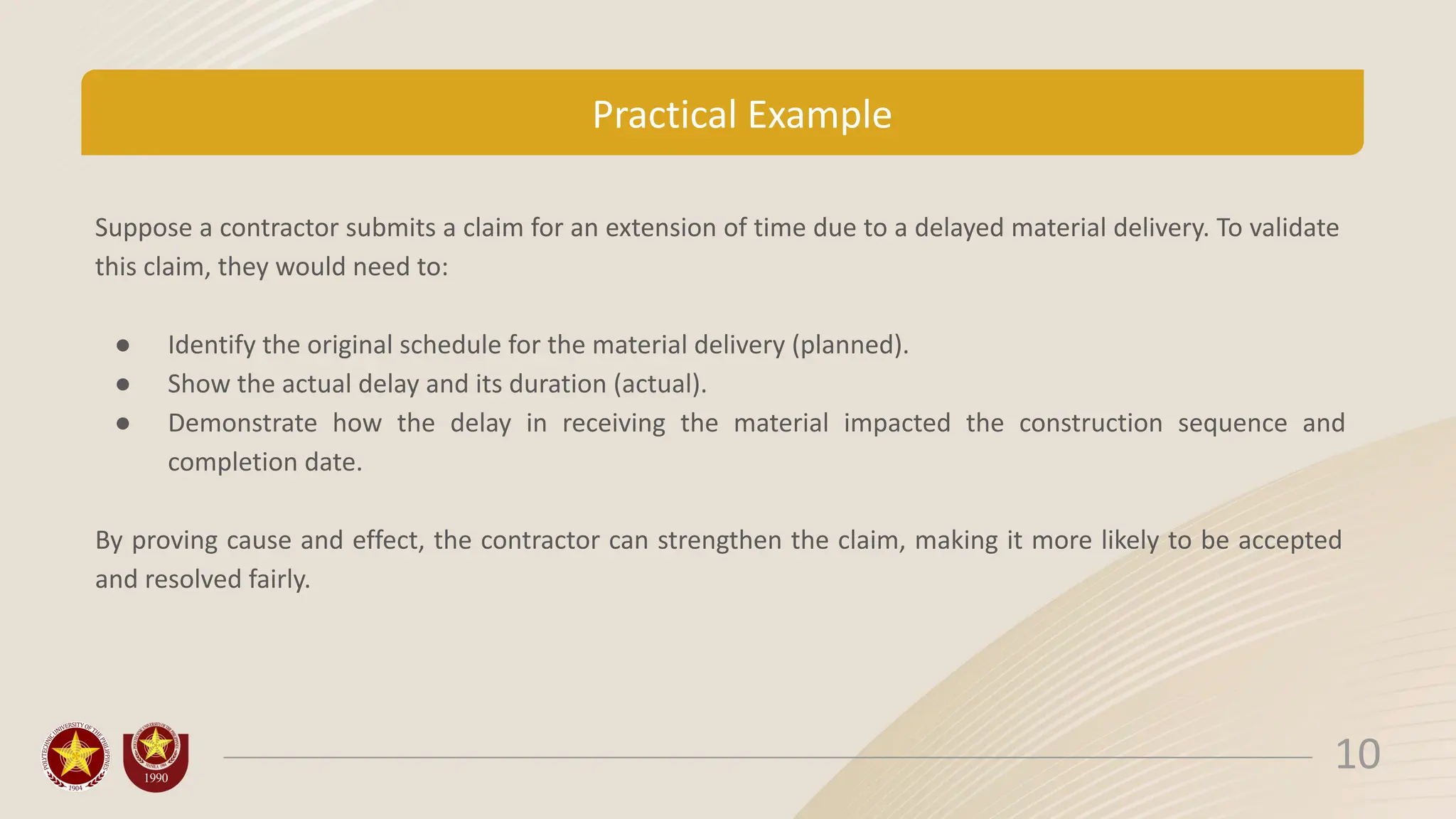 Practical Example
Suppose a contractor submits a claim for an extension of time due to a delayed material delivery. To validate
this claim, they would need to:
● Identify the original schedule for the material delivery (planned).
● Show the actual delay and its duration (actual).
● Demonstrate how the delay in receiving the material impacted the construction sequence and
completion date.
By proving cause and effect, the contractor can strengthen the claim, making it more likely to be accepted
and resolved fairly.
10
 