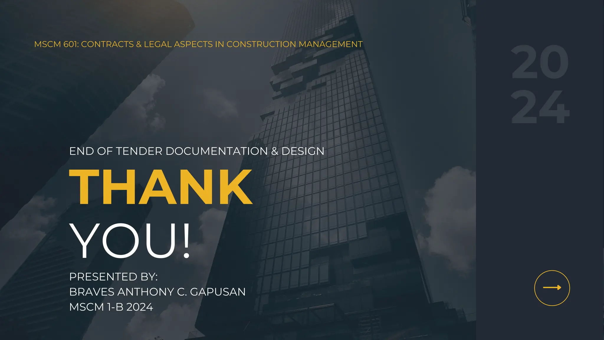 MSCM 601: CONTRACTS & LEGAL ASPECTS IN CONSTRUCTION MANAGEMENT
THANK
20
24
YOU!
END OF TENDER DOCUMENTATION & DESIGN
PRESENTED BY:
BRAVES ANTHONY C. GAPUSAN
MSCM 1-B 2024
 