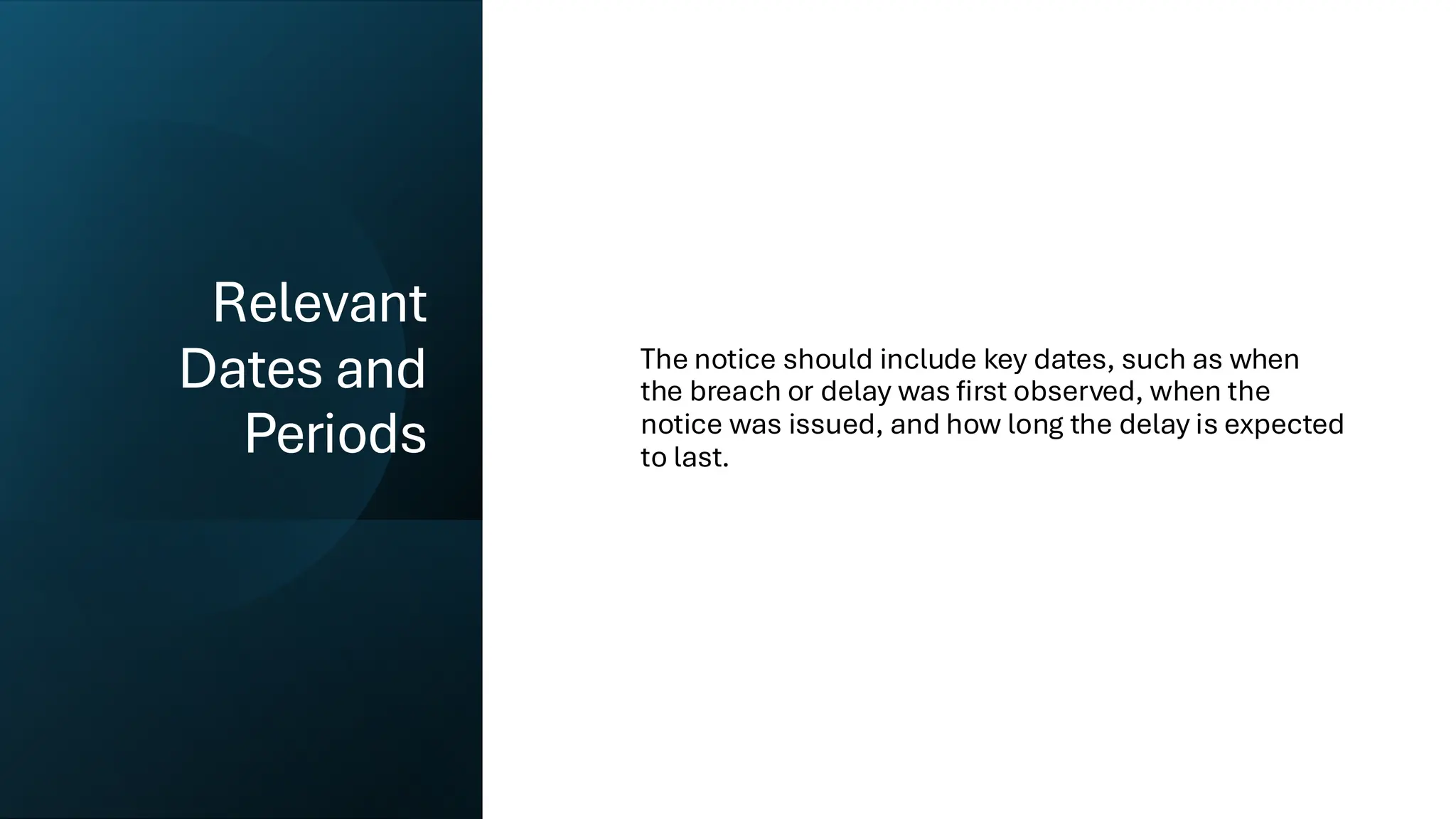 Relevant
Dates and
Periods
The notice should include key dates, such as when
the breach or delay was first observed, when the
notice was issued, and how long the delay is expected
to last.
 