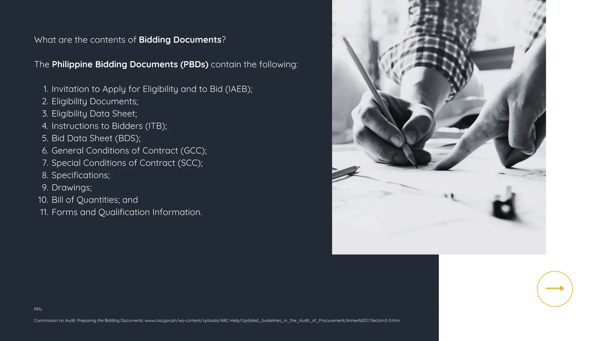 What are the contents of Bidding Documents?
The Philippine Bidding Documents (PBDs) contain the following:
Invitation to Apply for Eligibility and to Bid (IAEB);
1.
Eligibility Documents;
2.
Eligibility Data Sheet;
3.
Instructions to Bidders (ITB);
4.
Bid Data Sheet (BDS);
5.
General Conditions of Contract (GCC);
6.
Special Conditions of Contract (SCC);
7.
Specifications;
8.
Drawings;
9.
Bill of Quantities; and
10.
Forms and Qualification Information.
11.
RRL:
Commission on Audit. Preparing the Bidding Documents. www.coa.gov.ph/wp-content/uploads/ABC-Help/Updated_Guidelines_in_the_Audit_of_Procurement/Annex%207/Section2-5.htm.
 