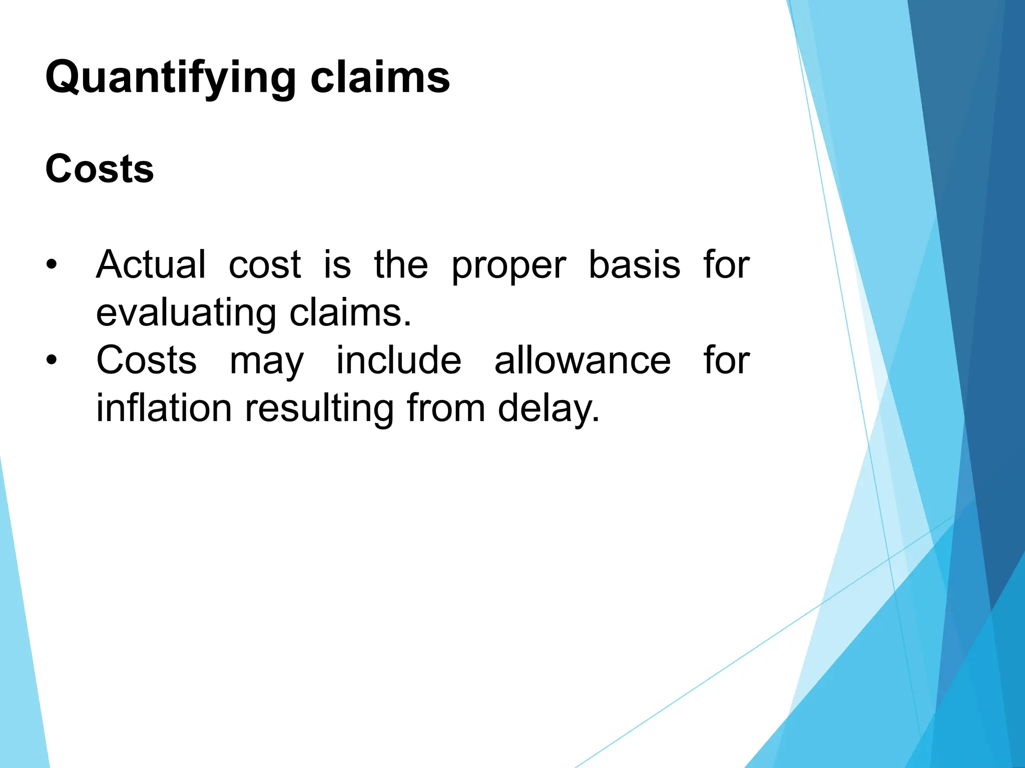 Quantifying claims
Costs
• Actual cost is the proper basis for
evaluating claims.
• Costs may include allowance for
inflation resulting from delay.
 