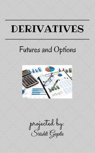 projected by:
Srishti Gupta
DERIVATIVES
Futures and Options
 