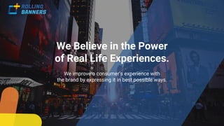 We Believe in the Power
of Real Life Experiences.
We improve a consumer’s experience with
the brand by expressing it in best possible ways.
 