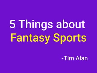 -Tim Alan
5 Things about 

Fantasy Sports
 