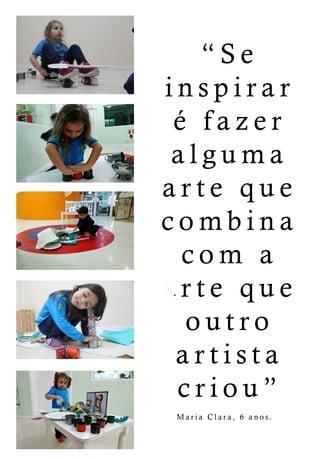 “Se
inspirar
éfazer
alguma
arteque
combina
com a
ararteque
outro
artista
criou”
MariaClara,6anos.
 
