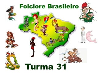 Folclore Brasileiro
Turma 31
 