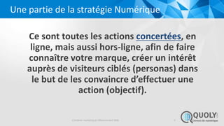 Une partie de la stratégie Numérique
Ce sont toutes les actions concertées, en
ligne, mais aussi hors-ligne, afin de faire...