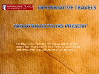 India travel tours conduct tour in very cheap cost. We conduct
combine tour for Agra Jaipur Tour From Delhi by Car, innova and
Tempo traveller for single and Group tours with tour guide.
 