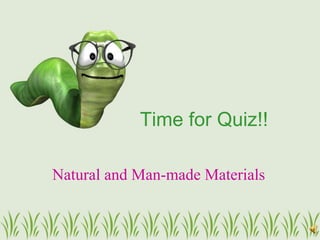 Time for Quiz!!

Natural and Man-made Materials
 