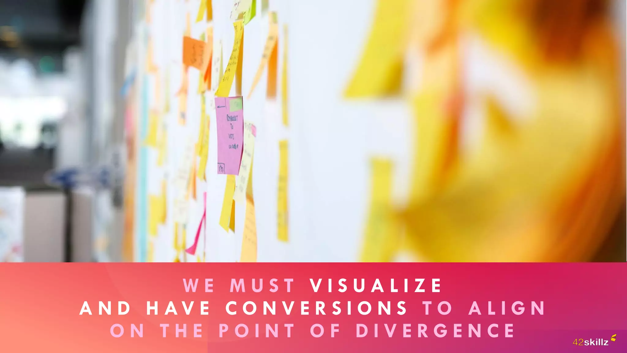 W E M U S T V I S U A L I Z E
A N D H AV E C O N V E R S I O N S T O A L I G N
O N T H E P O I N T O F D I V E R G E N C E
 