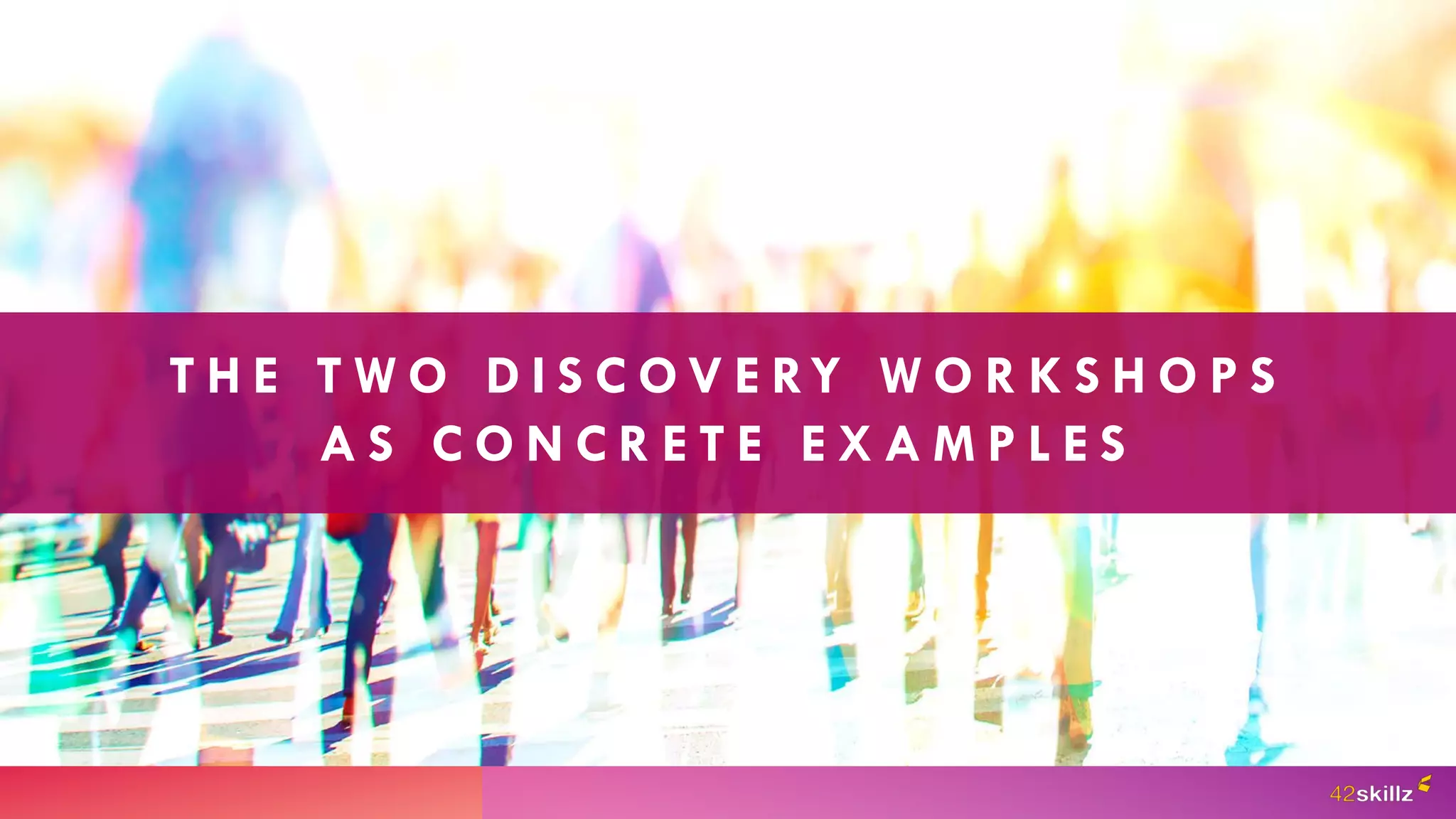 T H E T W O D I S C O V E RY W O R K S H O P S
A S C O N C R E T E E X A M P L E S
 