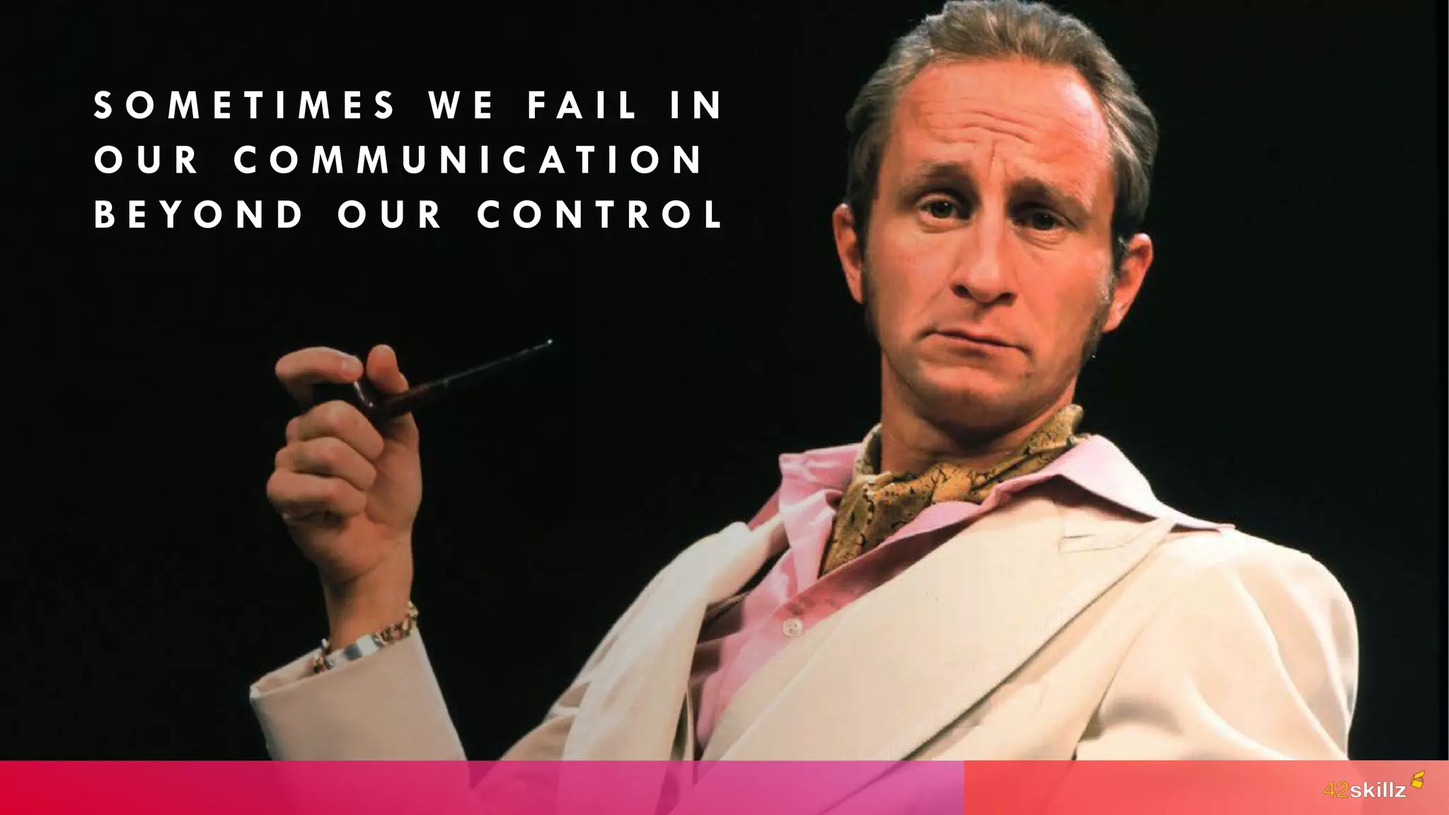 S O M E T I M E S W E F A I L I N
O U R C O M M U N I C A T I O N
B E Y O N D O U R C O N T R O L
 