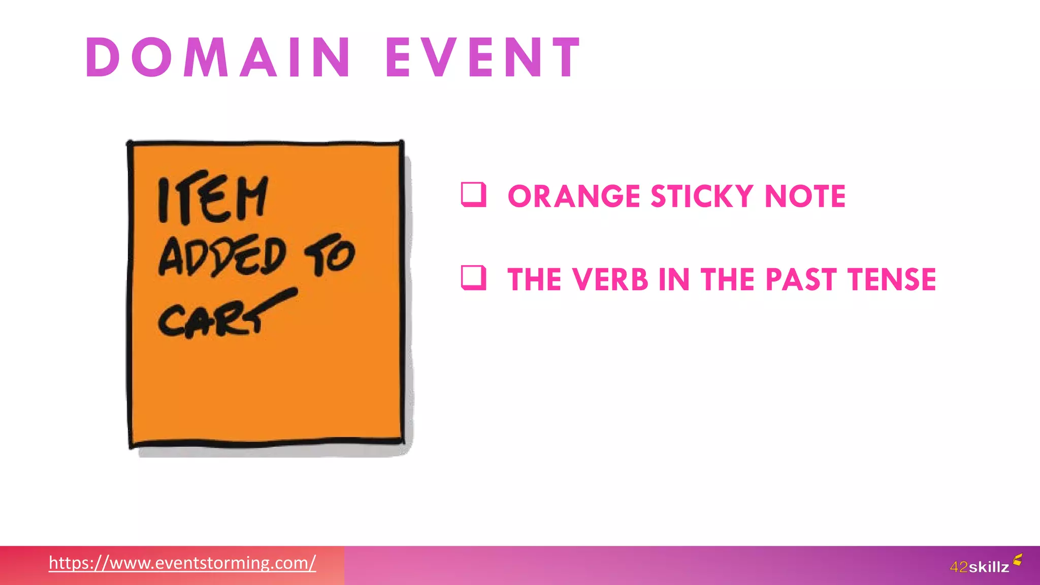 https://www.eventstorming.com/
 ORANGE STICKY NOTE
 THE VERB IN THE PAST TENSE
DOMAIN EVENT
 