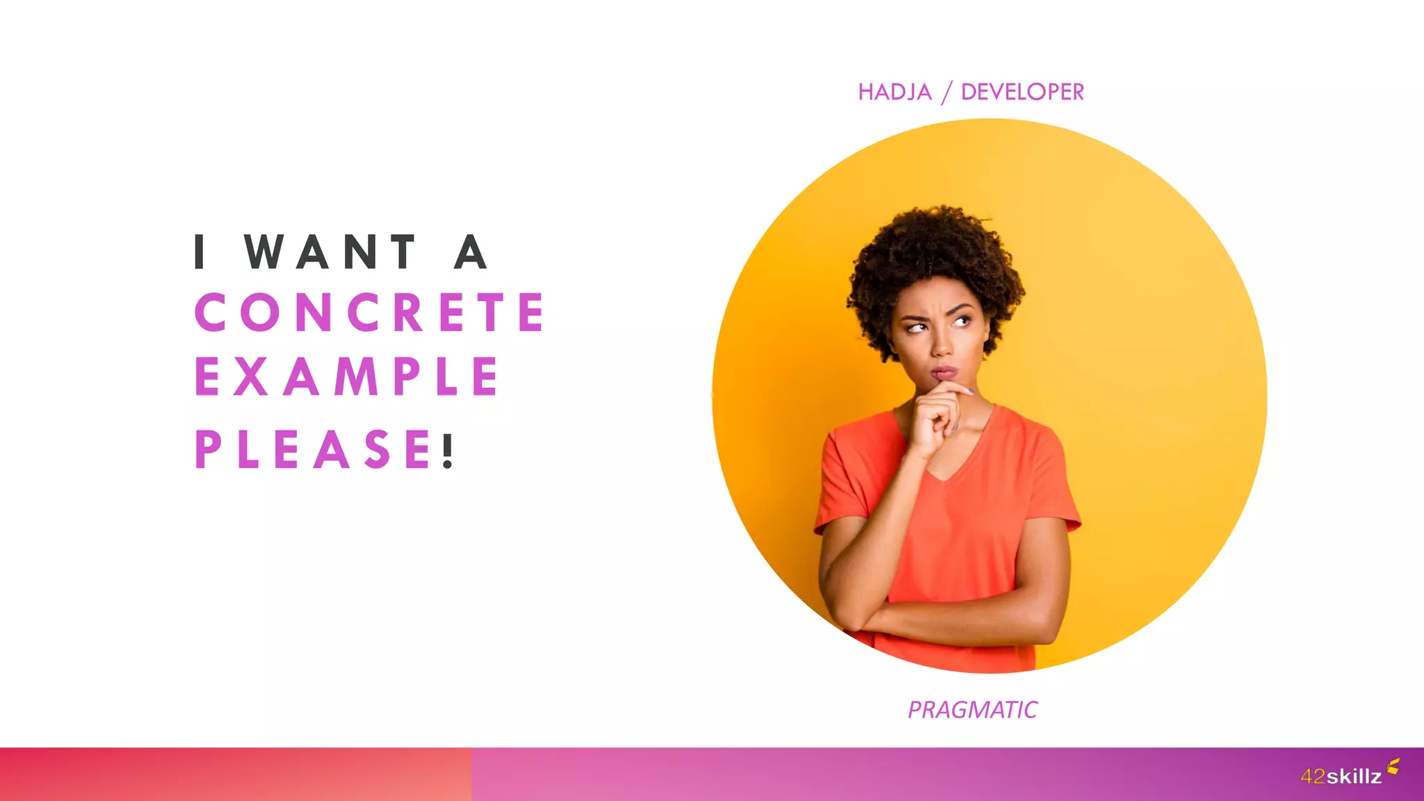 I W A N T A
C O N C R E T E
E X A M P L E
P L E A S E !
PRAGMATIC
HADJA / DEVELOPER
 